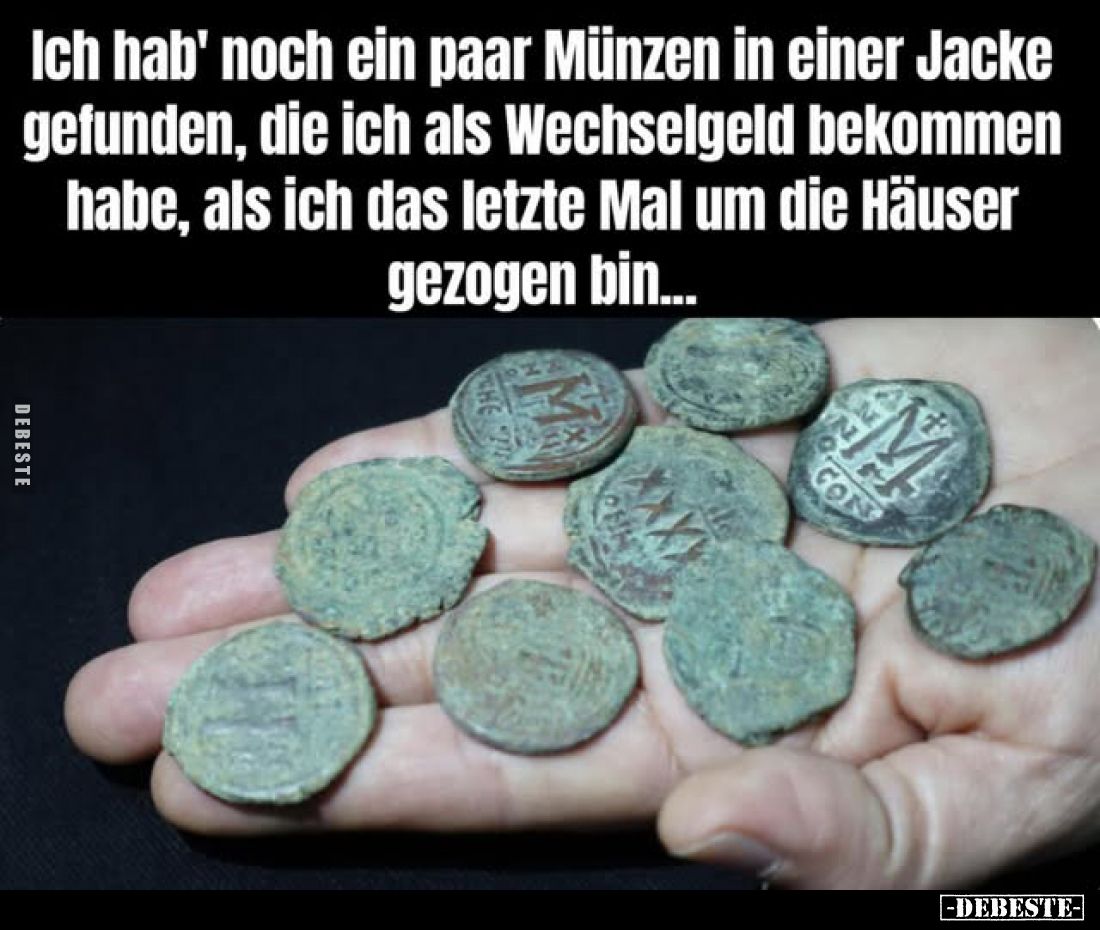 Ich hab' noch ein paar Münzen in einer Jacke gefunden, die ich als Wechselgeld bekommen habe, als ich das letzte Mal um die H...