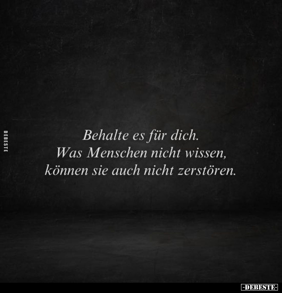 Behalte es für dich. Was Menschen nicht wissen, können sie auch nicht zerstören.