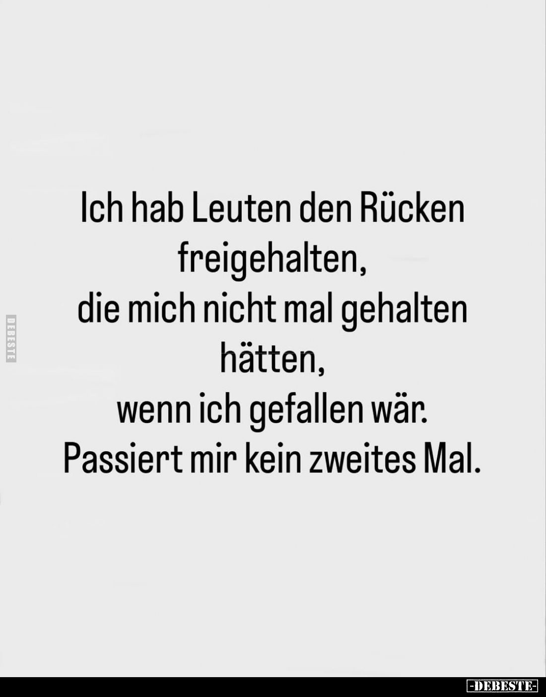 Ich hab Leuten den Rücken freigehalten, die mich nicht mal gehalten hätten, wenn ich gefallen wär. Passiert mir kein zweites ...
