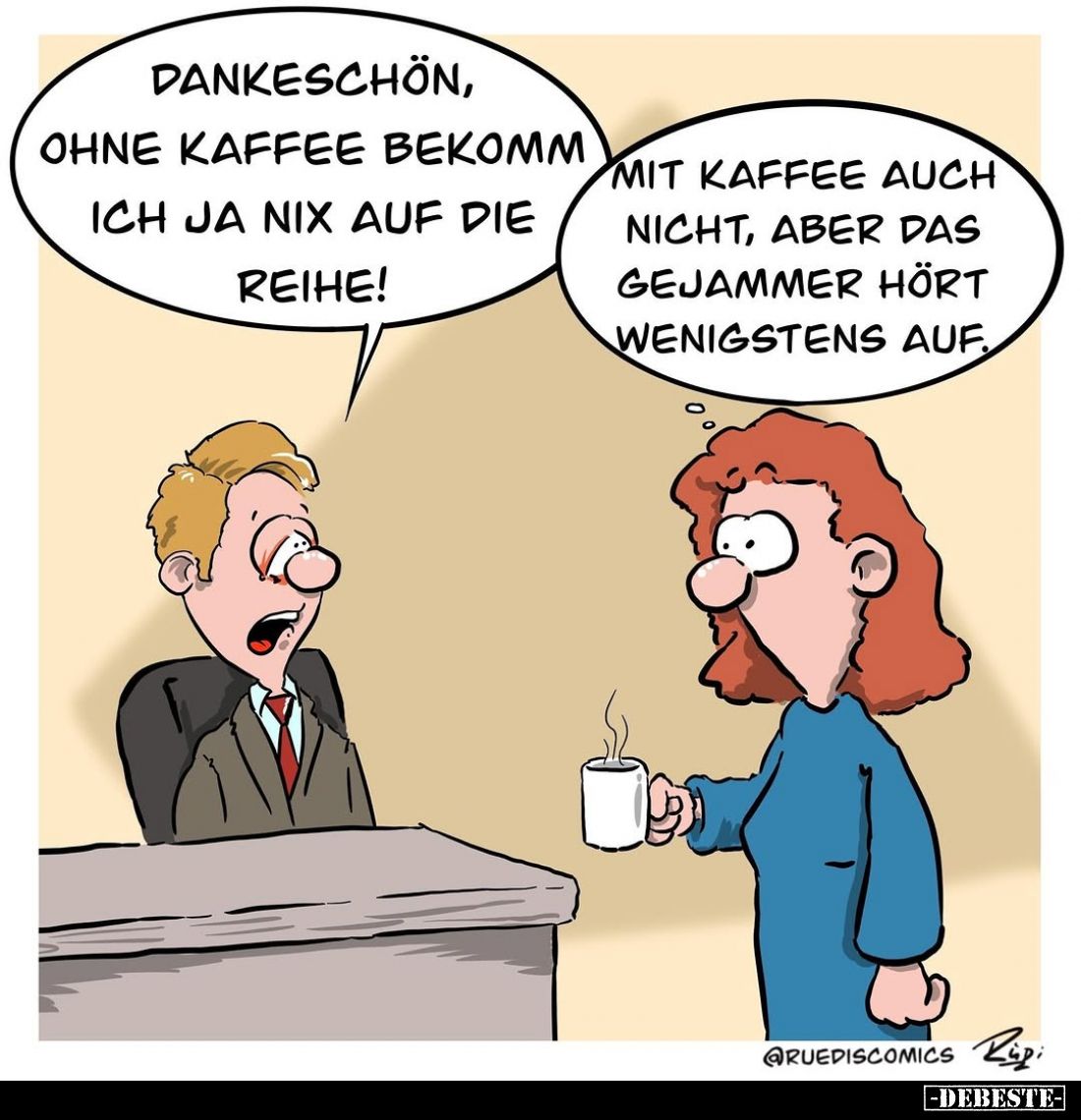 Dankeschön, ohne Kaffee bekomm ich ja nix auf die Reihe! -
Mit Kaffee auch nicht, aber das Gejammer hört wenigstens auf.