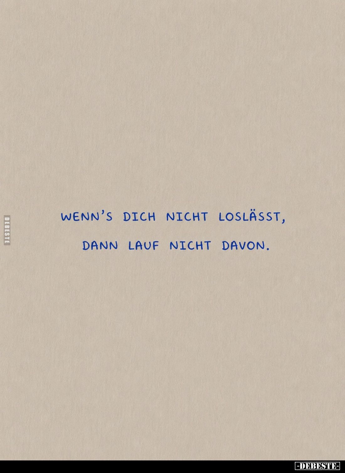 Wenn’s dich nicht loslässt,
dann lauf nicht davon.