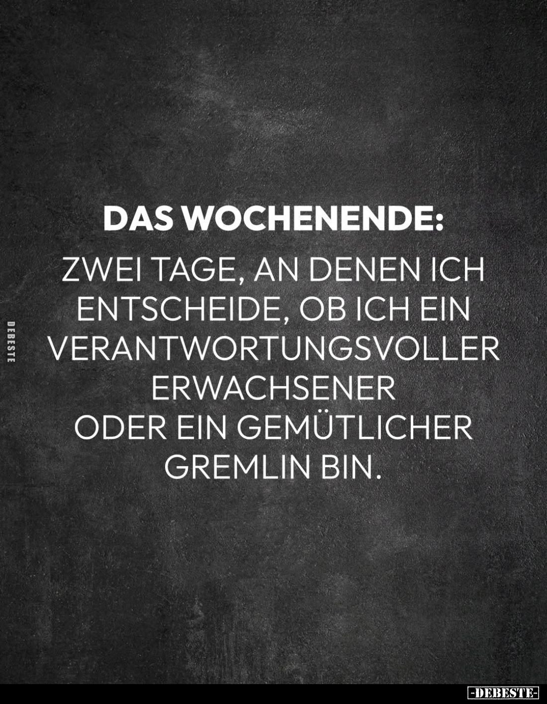 Das Wochenende:
Zwei Tage, an denen ich entscheide, ob ich ein verantwortungsvoller Erwachsener oder ein gemütlicher Gremlin...