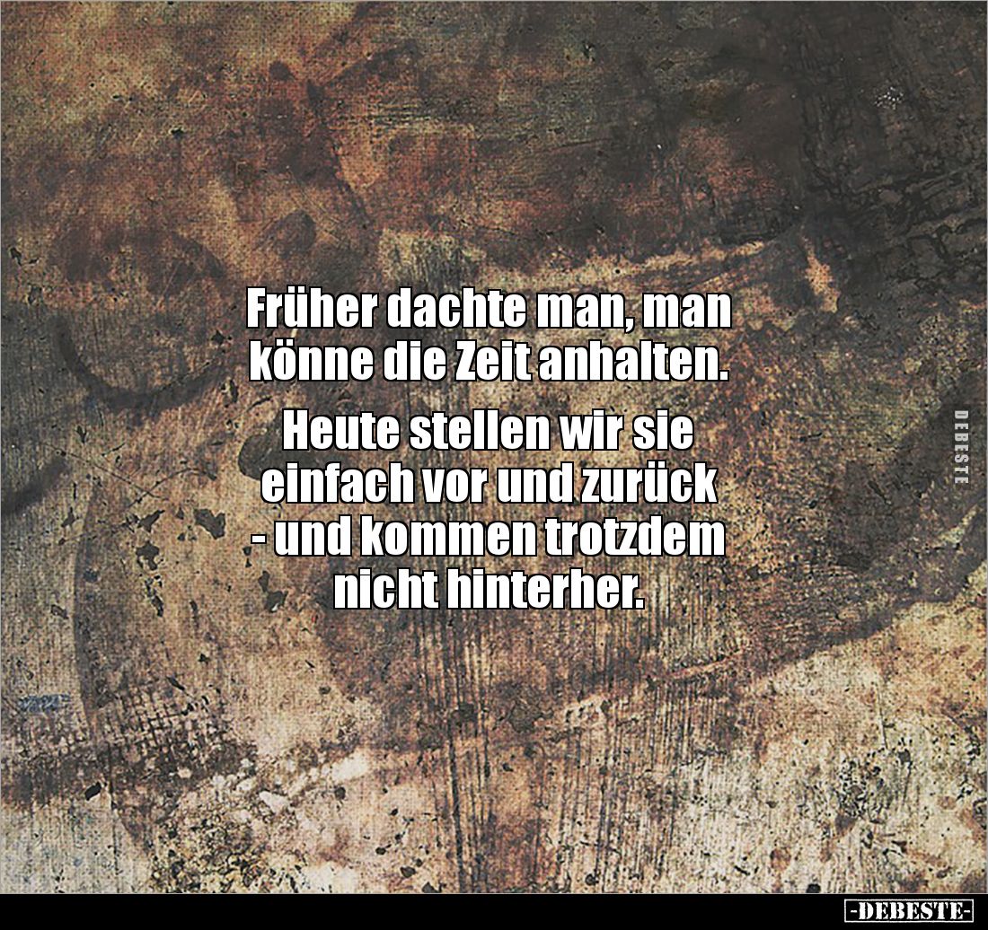 Früher dachte man, man 
könne die Zeit anhalten. 

Heute stellen wir sie 
einfach vor und zurück 
- und kommen trotzdem ...