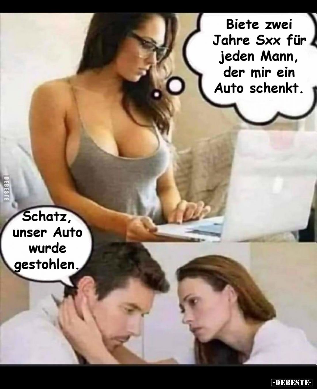Biete zwei Jahre Sxx für jeden Mann, der mir ein Auto schenkt.
-
Schatz, unser Auto wurde gestohlen.