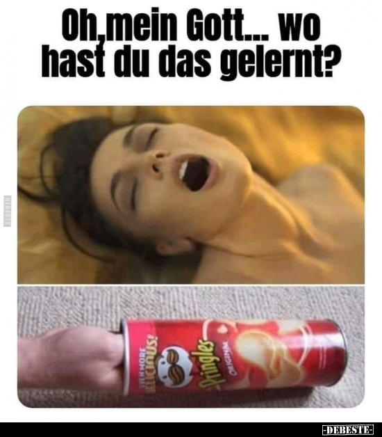 Oh,mein Gott... Wo hast du das gelernt?..