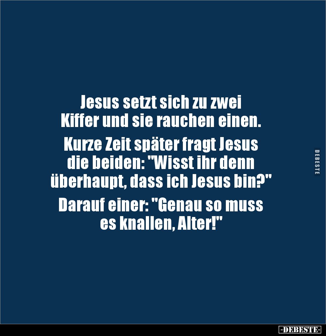 Jesus setzt sich zu zwei 
Kiffer und sie rauchen einen.

Kurze Zeit später fragt Jesus 
die beiden: "Wisst ihr denn ...