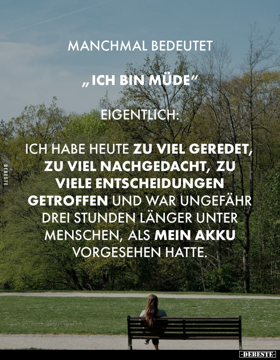 Manchmal bedeutet
„ich bin müde"
eigentlich:
ich habe heute zu viel geredet, zu viel nachgedacht, zu viele Entscheidu...