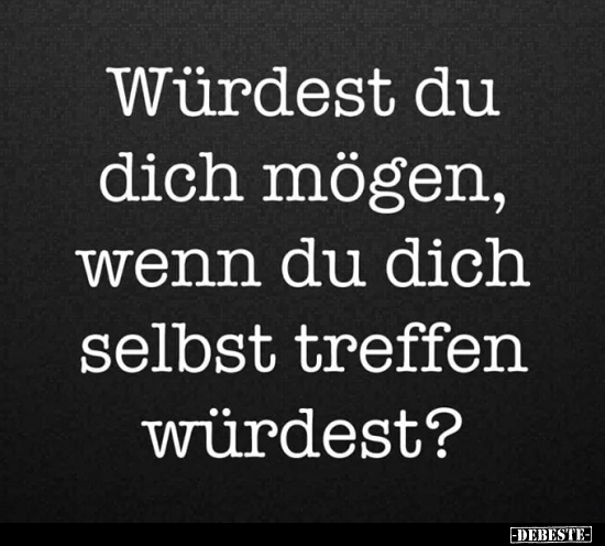 Würdest du dich mögen, wenn du dich selbst treffen Würdest?