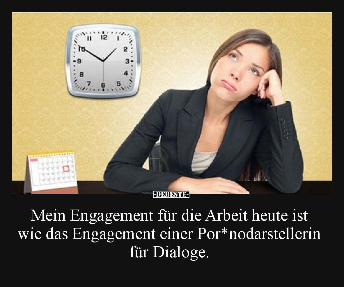 Mein Engagement für die Arbeit heute ist wie das Engagement einer Por*nodarstellerin für Dialoge.