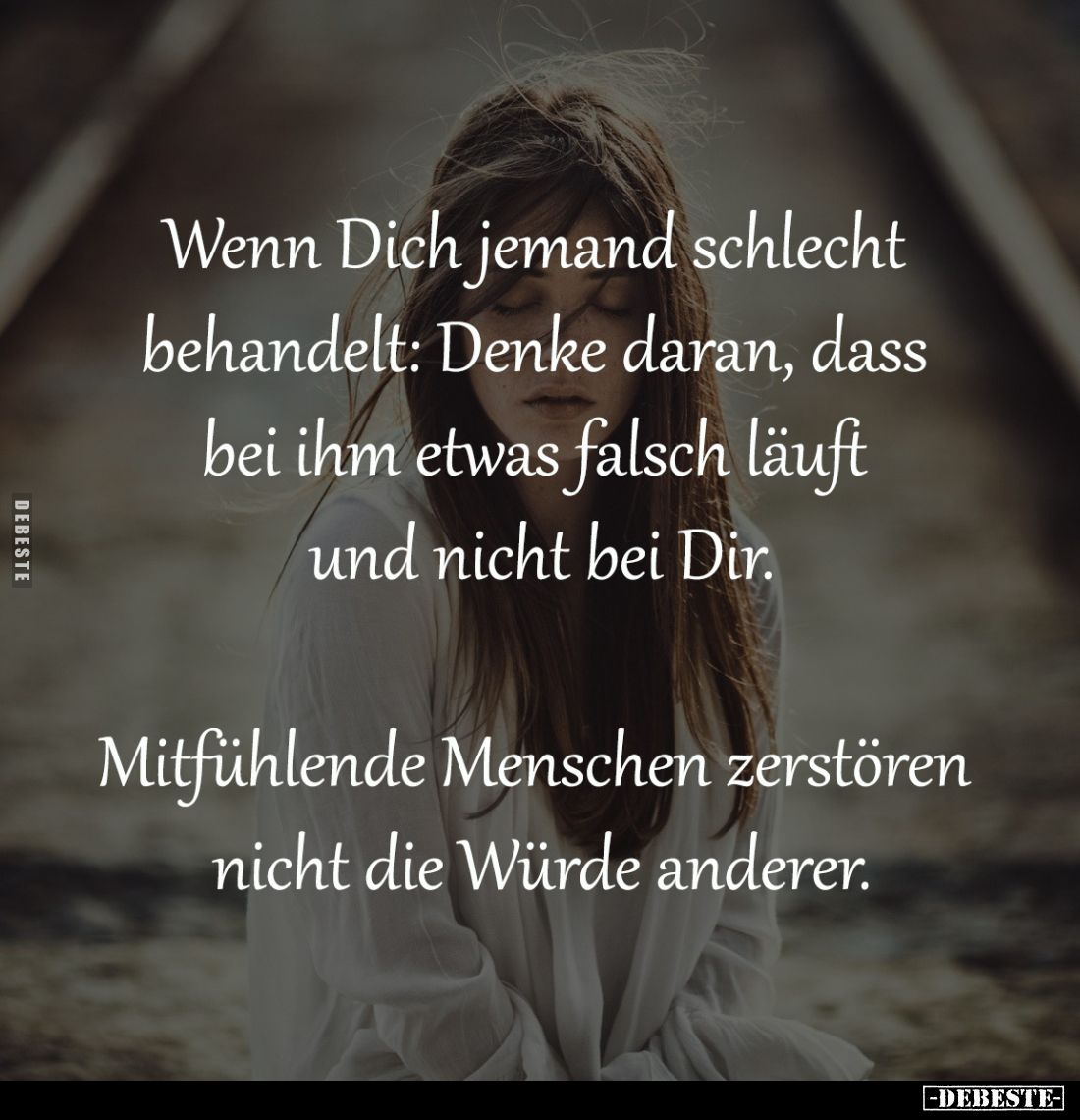 Wenn Dich jemand schlecht 
behandelt: Denke daran, dass 
bei ihm etwas falsch läuft 
und nicht bei Dir.

Mitfühlende Men...