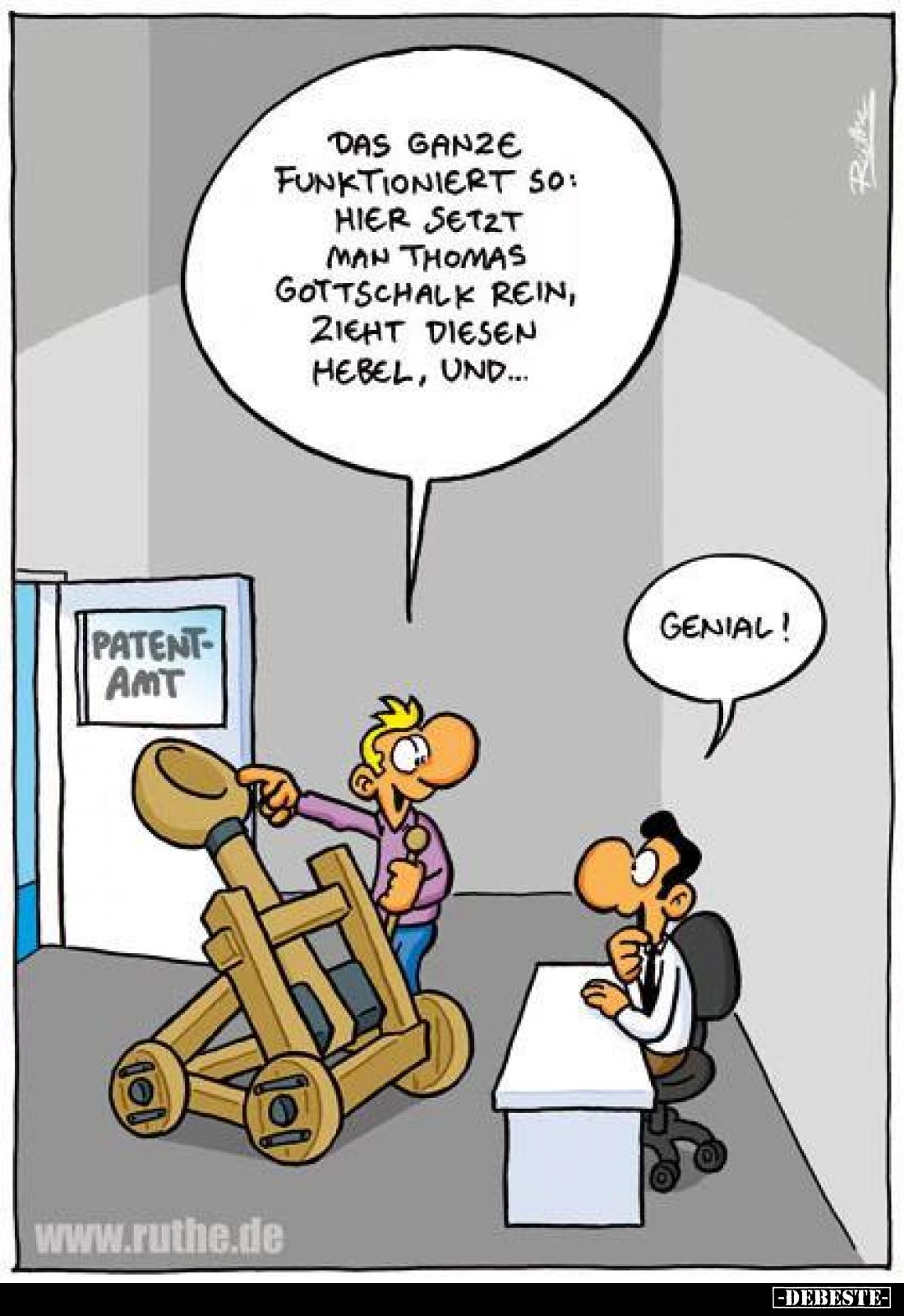 Patentamt
-
Das Ganze funktioniert so: Hier setzt man Thomas Gottschalk rein, zieht diesen Hebel, und...
-
Genial!