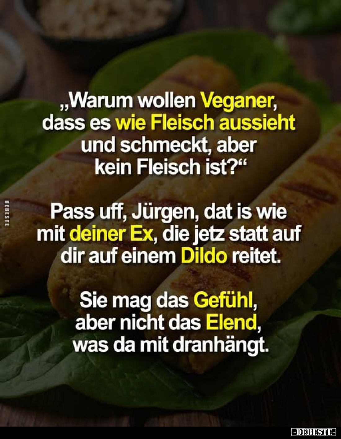 „Warum wollen Veganer, dass es wie Fleisch aussieht und schmeckt, aber kein Fleisch ist?"
Pass uff, Jürgen, dat is wie ...