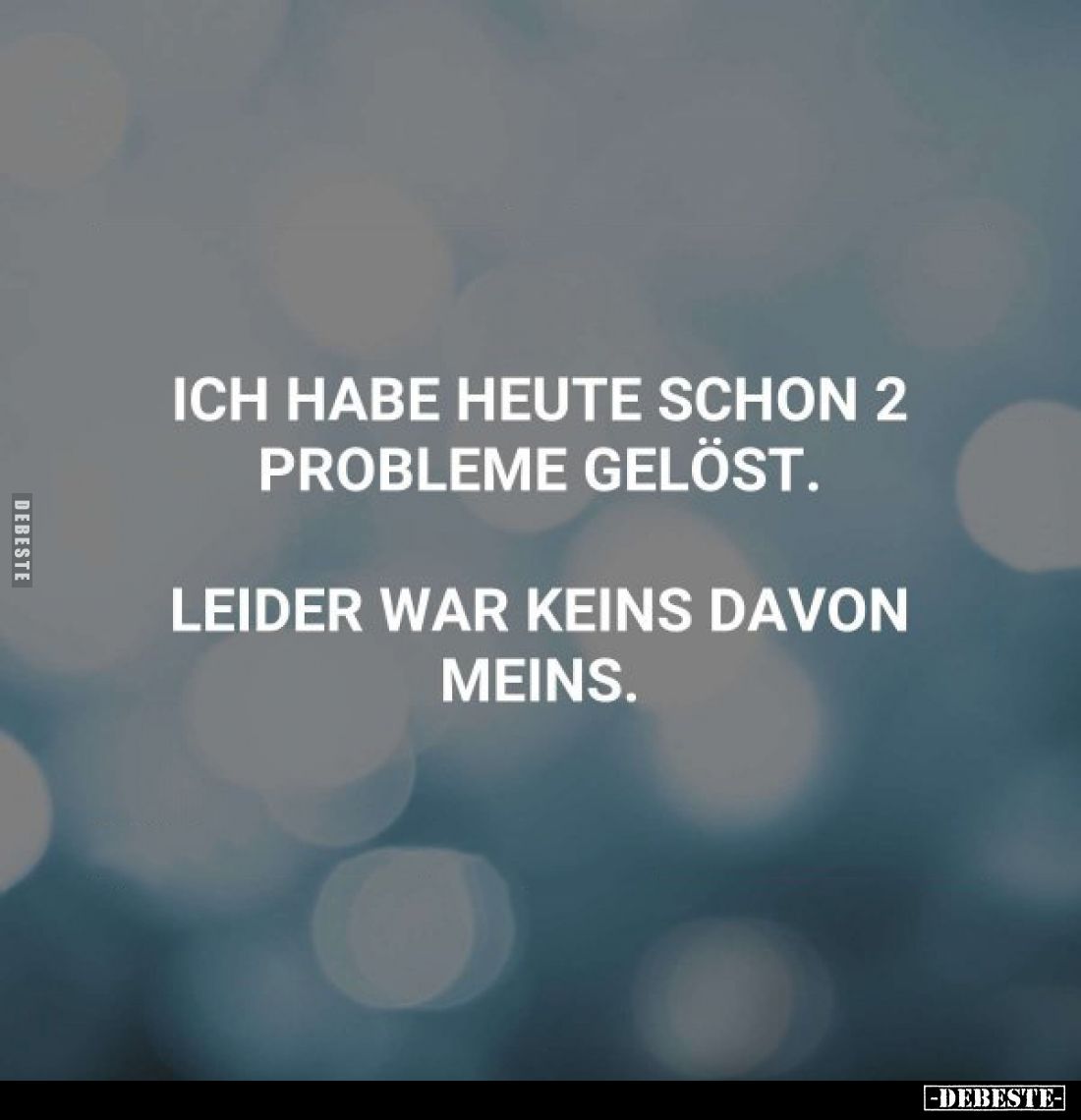 Ich habe heute schon 2 Probleme gelöst. 
Leider war keins davon meins.