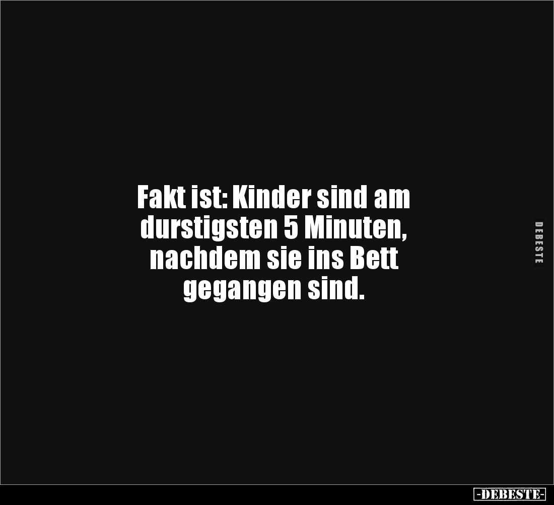 Fakt ist: Kinder sind am 
durstigsten 5 Minuten, 
nachdem sie ins Bett 
gegangen sind.