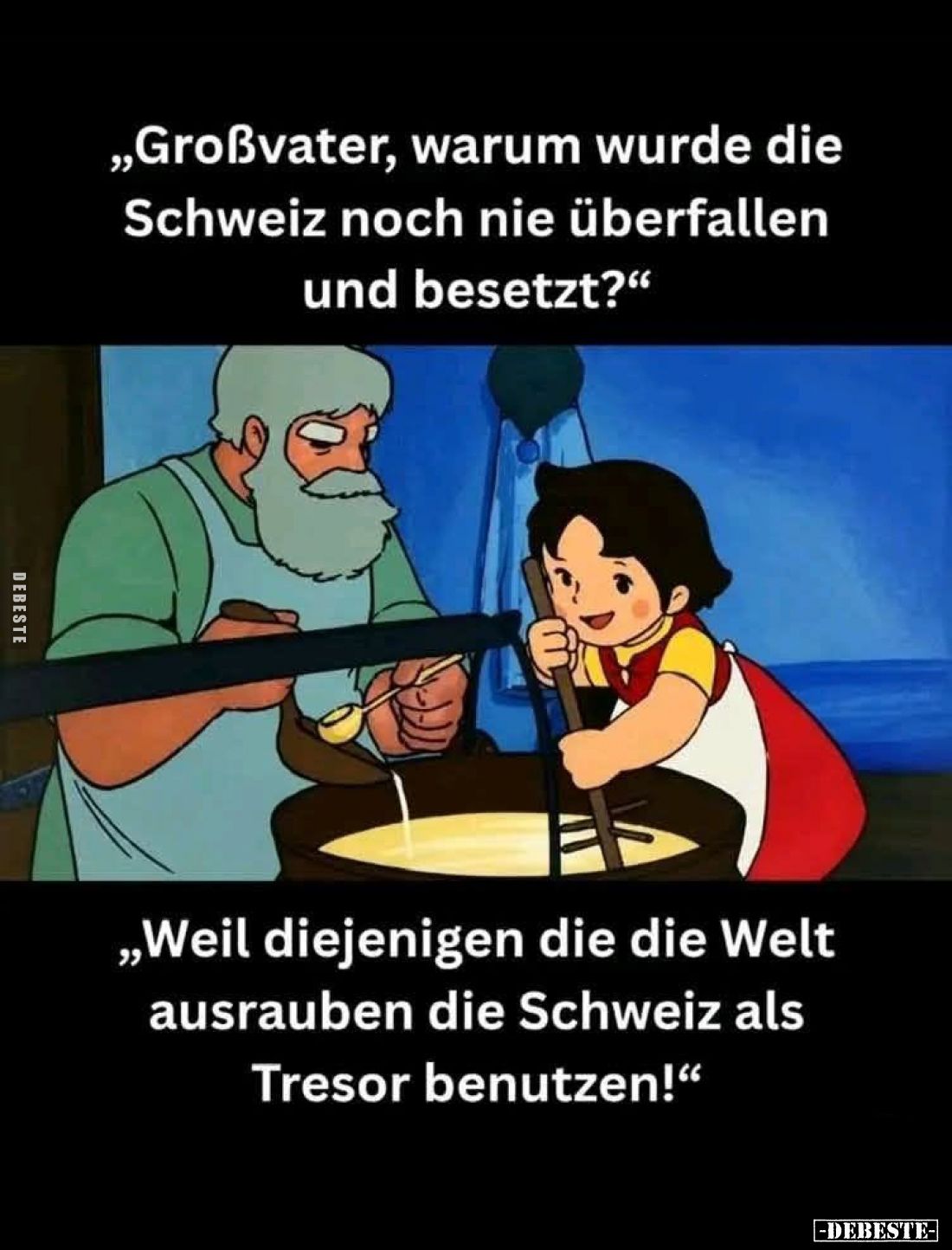 "Großvater, warum wurde die Schweiz noch nie überfallen und besetzt?"
-
"Weil diejenigen die die Welt ausrau...