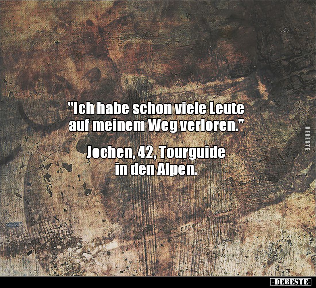 "Ich habe schon viele Leute 
auf meinem Weg verloren." 


Jochen, 42, Tourguide 
in den Alpen.