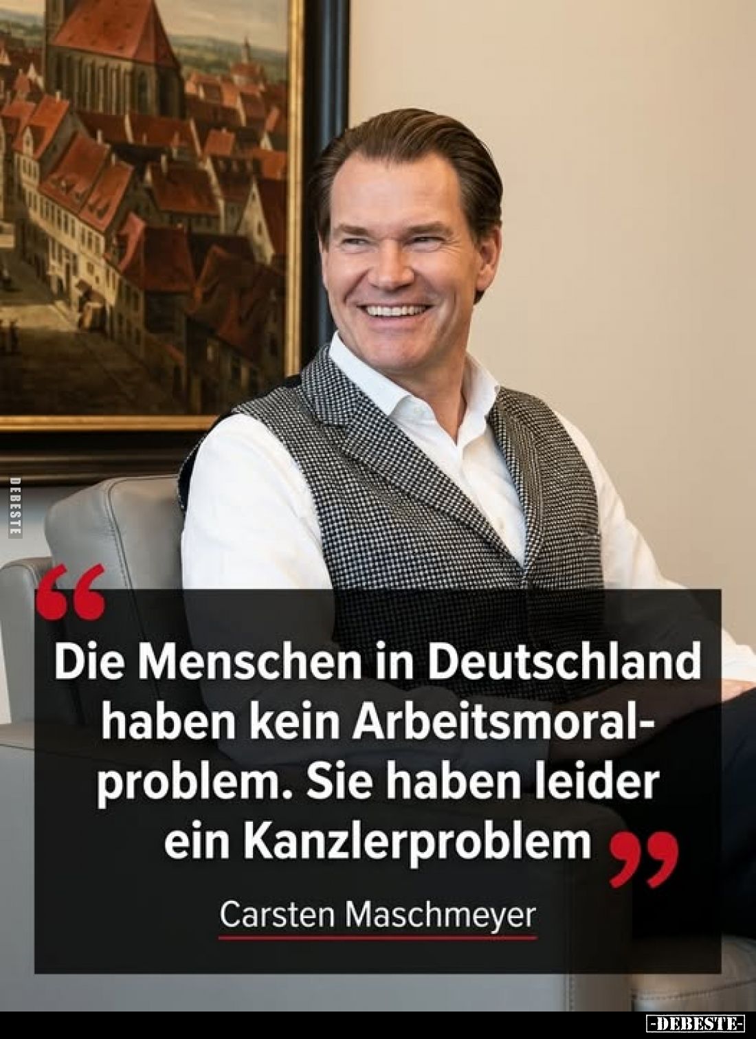 ,,Die Menschen in Deutschland haben kein Arbeitsmoralproblem. Sie haben leider ein Kanzlerproblem"
Carsten Maschmeyer