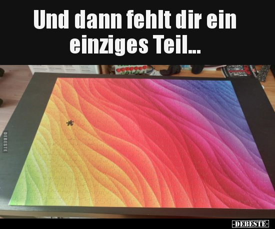 Und dann fehlt dir ein einziges Teil...