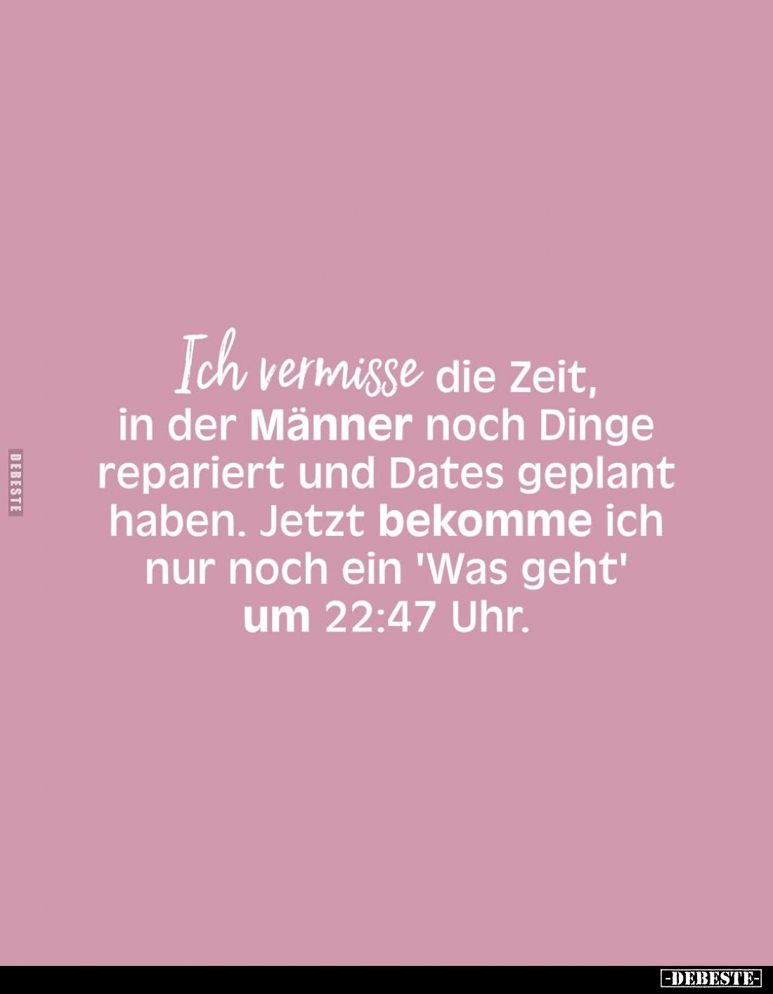 Ich vermisse die Zeit, in der Männer noch Dinge repariert und Dates geplant haben. Jetzt bekomme ich nur noch ein 'Was geht' ...