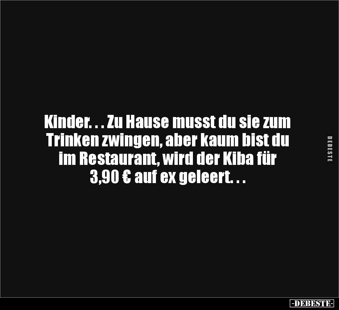 Kinder. . . Zu Hause musst du sie zum Trinken zwingen, aber kaum bist du im Restaurant, wird der Kiba für 
3,90 € auf ex gel...
