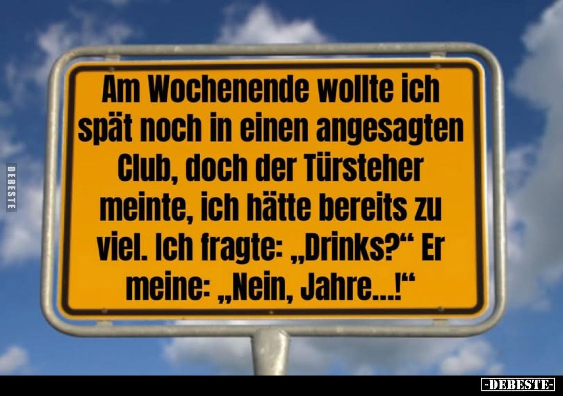 Am Wochenende wollte ich spät noch in einen angesagten Club, doch der Türsteher meinte, ich hätte bereits zu viel. Ich fragte...