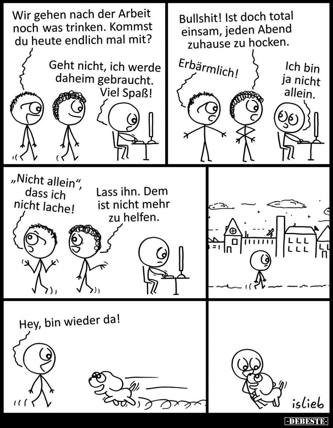 Wir gehen nach der Arbeit noch was trinken. Kommst du heute endlich mal mit? - 
Geht nicht, ich werde daheim gebraucht. Viel...