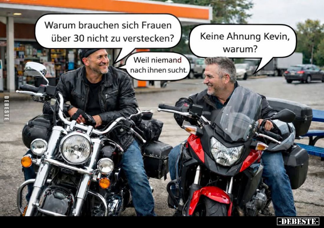 Warum brauchen sich Frauen über 30 nicht zu verstecken? - Keine Ahnung Kevin, warum? -
Weil niemand nach ihnen sucht.