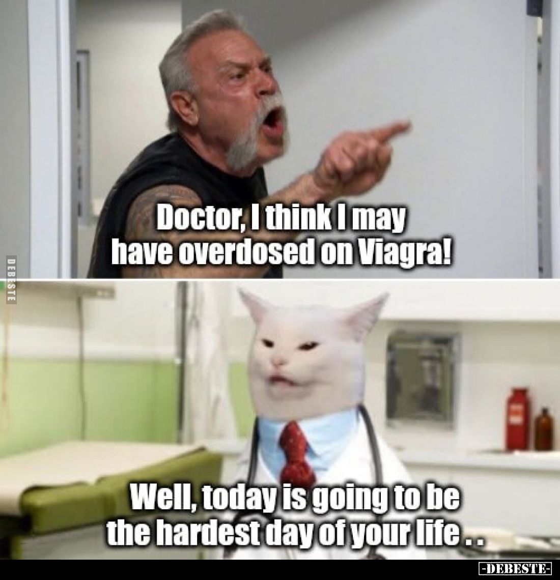 Doctor, I think I may have overdosed on Viagra! -
Well, today is going to be the hardest day of your life..
