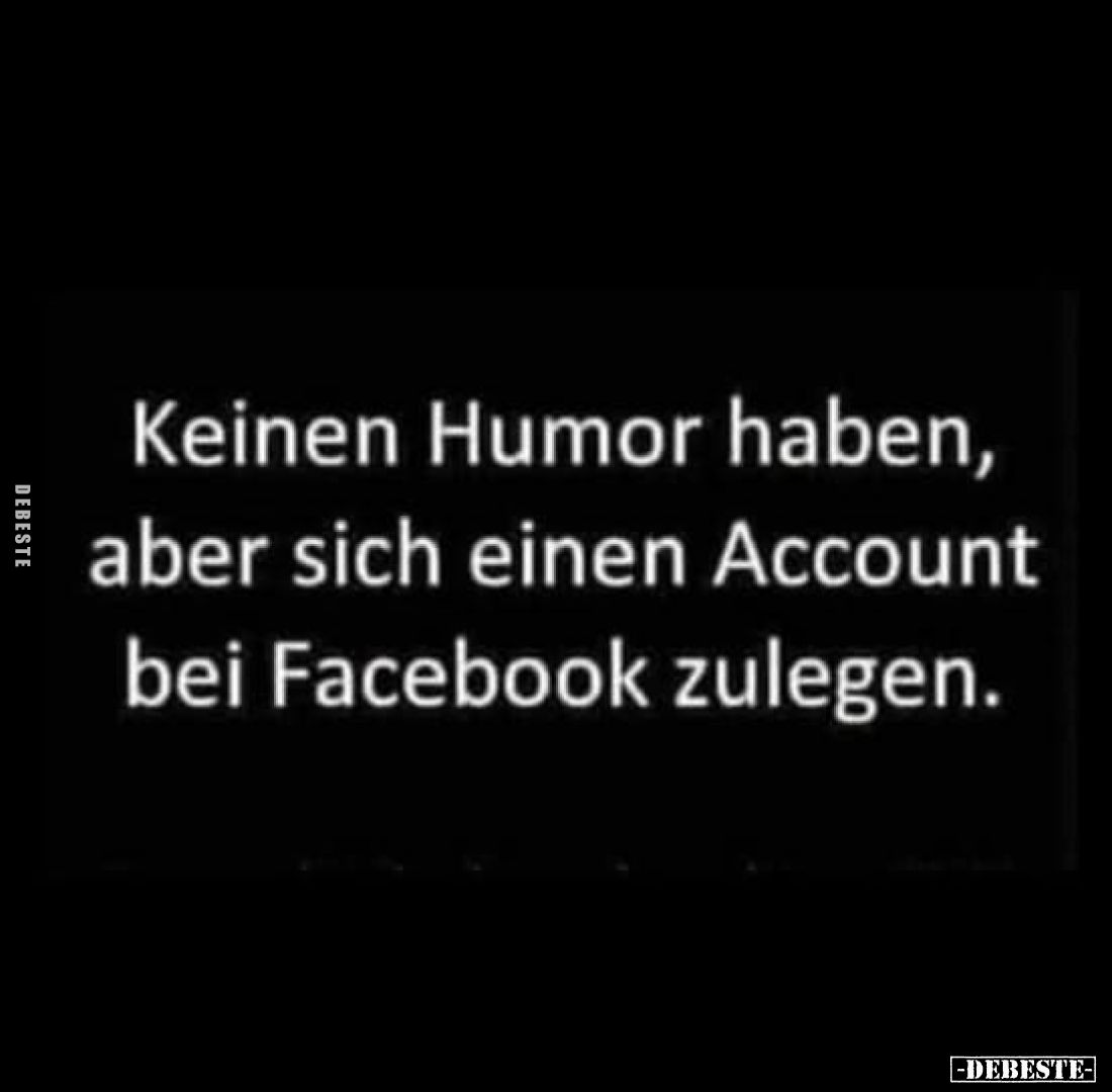 Keinen Humor haben,
aber sich einen Account
bei Facebook zulegen.