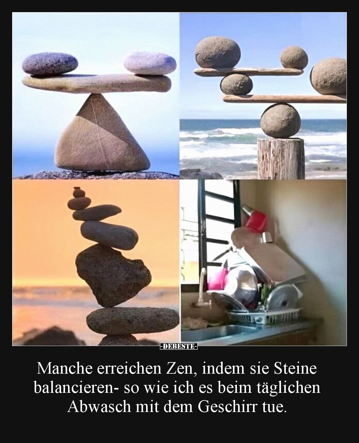 Manche erreichen Zen, indem sie Steine balancieren- so wie ich es beim täglichen Abwasch mit dem Geschirr tue.