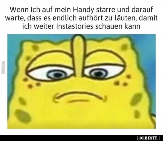 Wenn ich auf mein Handy starre und darauf warte, dass es endlich aufhört zu läuten, damit ich weiter Instastories schauen kan...