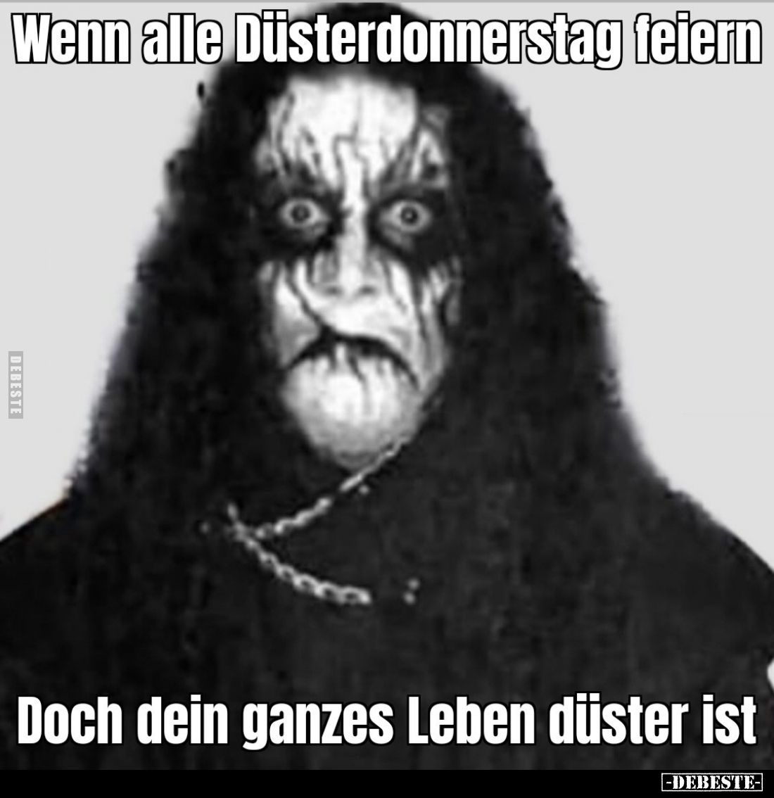 Wenn alle Düsterdonnerstag feiern.. 
Doch dein ganzes Leben düster ist