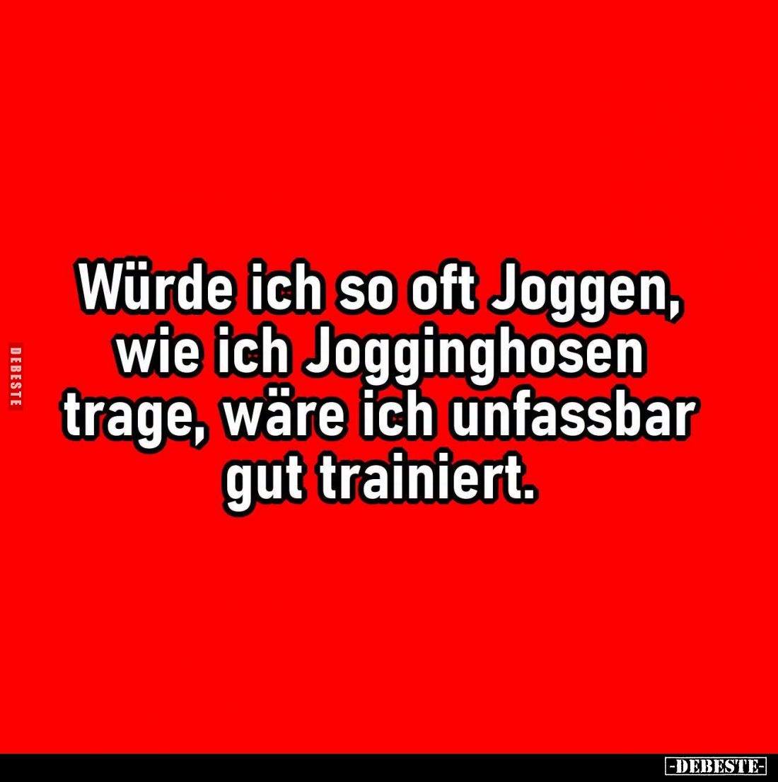 Würde ich so oft Joggen, wie ich Jogginghosen trage, wäre ich unfassbar gut trainiert.
