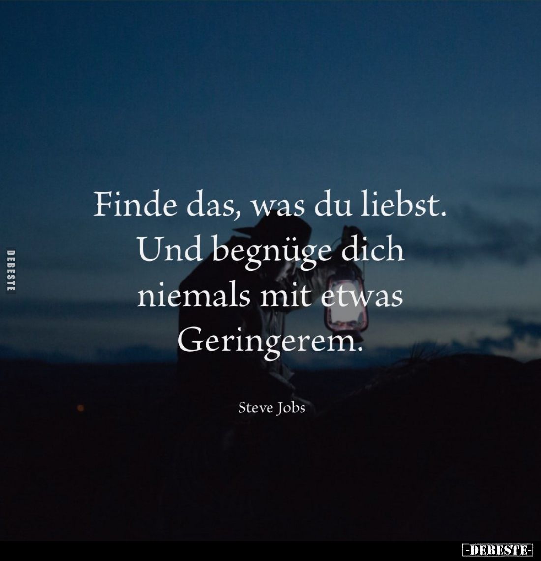 Finde das, was du liebst. Und begnüge dich niemals mit etwas Geringerem.