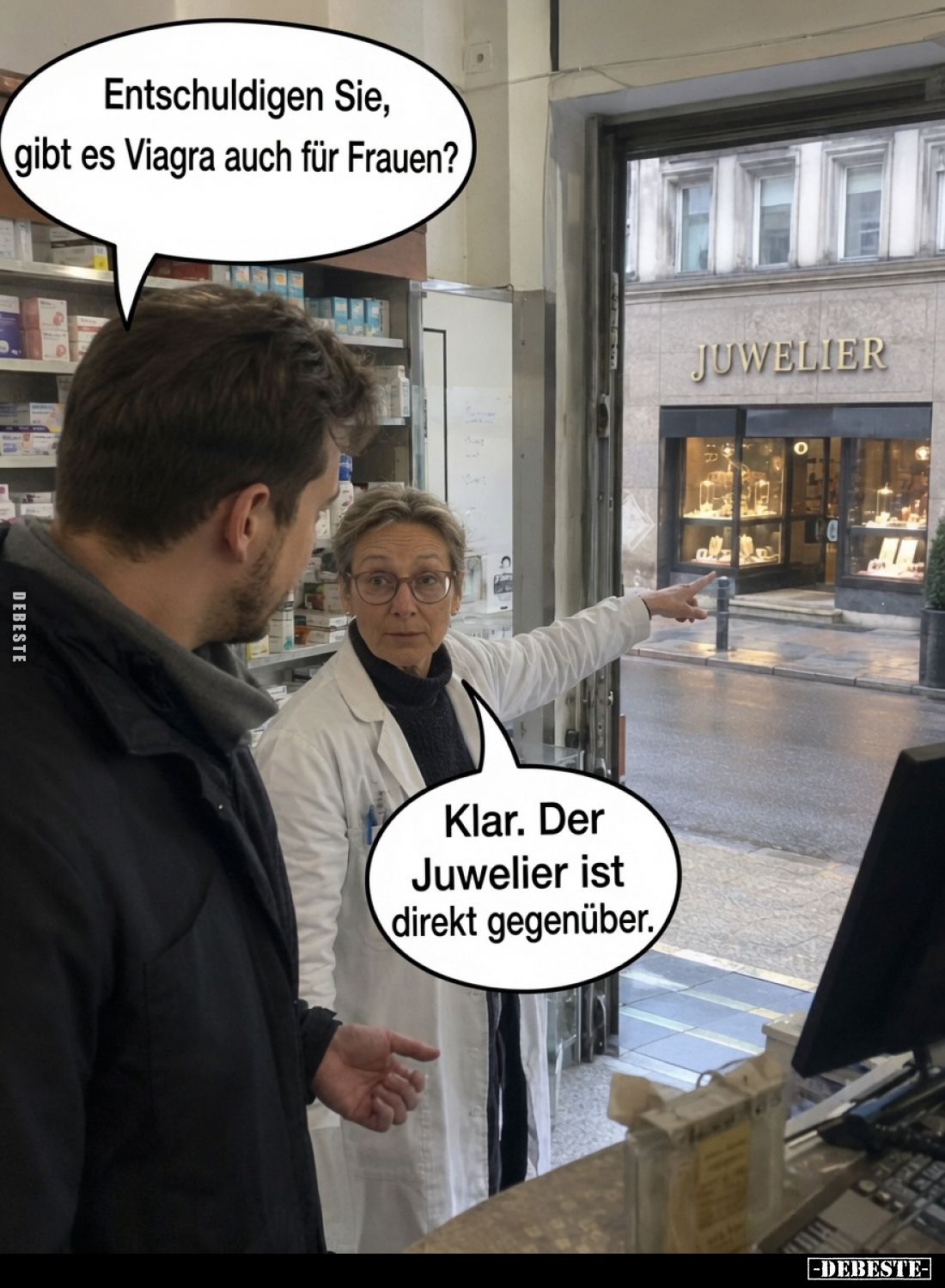 Entschuldigen Sie, gibt es Viagra auch für Frauen?
Klar. Der Juwelier ist direkt gegenüber.