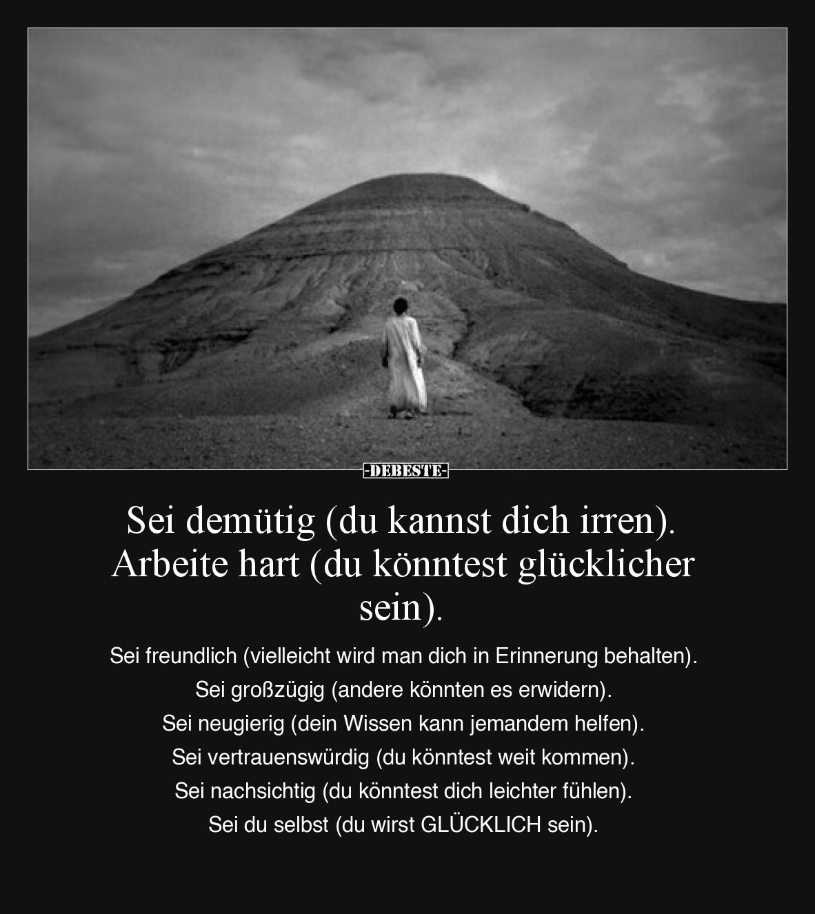 Sei demütig (du kannst dich irren).
Arbeite hart (du könntest glücklicher sein).

Sei freundlich (vielleicht wird man dich...