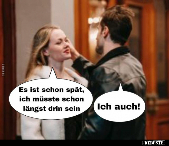 Es ist schon spät, ich müsste schon längst drin sein
-
Ich auch!