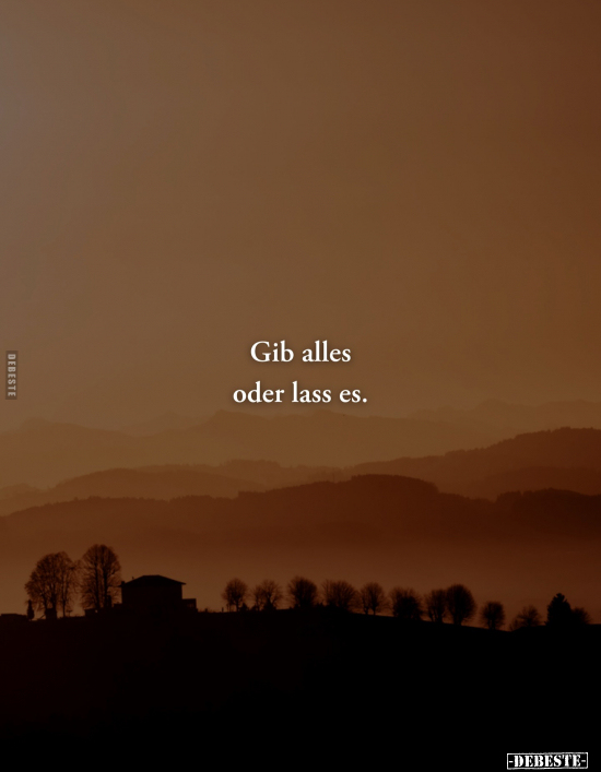 Gib alles oder lass es.