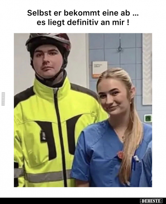 Selbst er bekommt eine ab... es liegt definitiv an mir !