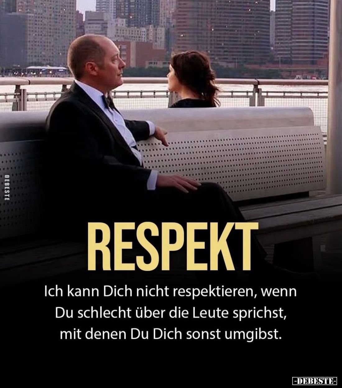 Respekt.
Ich kann Dich nicht respektieren, wenn Du schlecht über die Leute sprichst, mit denen Du Dich sonst umgibst.