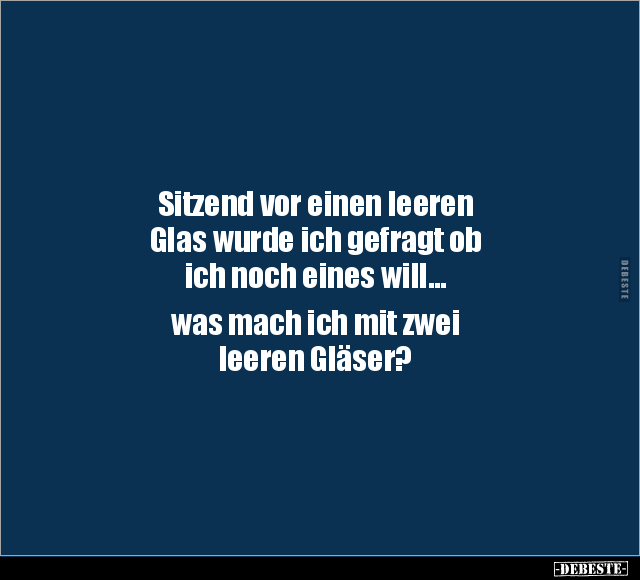 Sitzend vor einen leeren Glas wurde ich gefragt ob ich.. - Lustige Bilder | DEBESTE.de