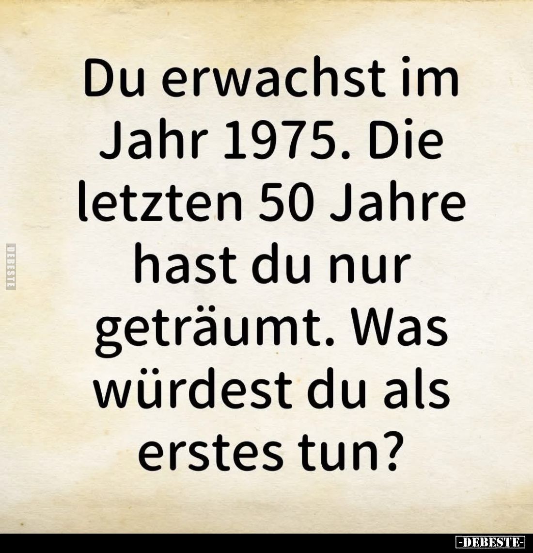 Du erwachst im Jahr 1975. Die letzten 50 Jahre hast du nur geträumt. Was würdest du als erstes tun?