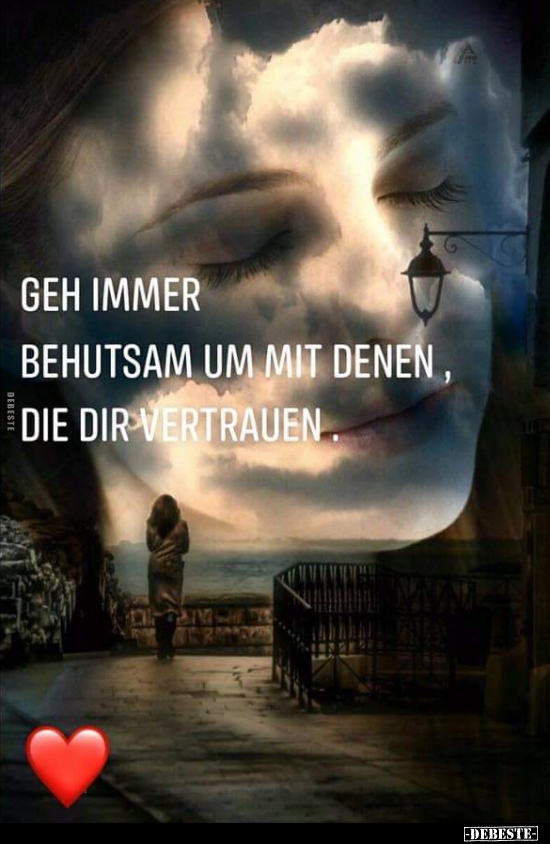 Geh immer behutsam um mit denen, die dir vertrauen.