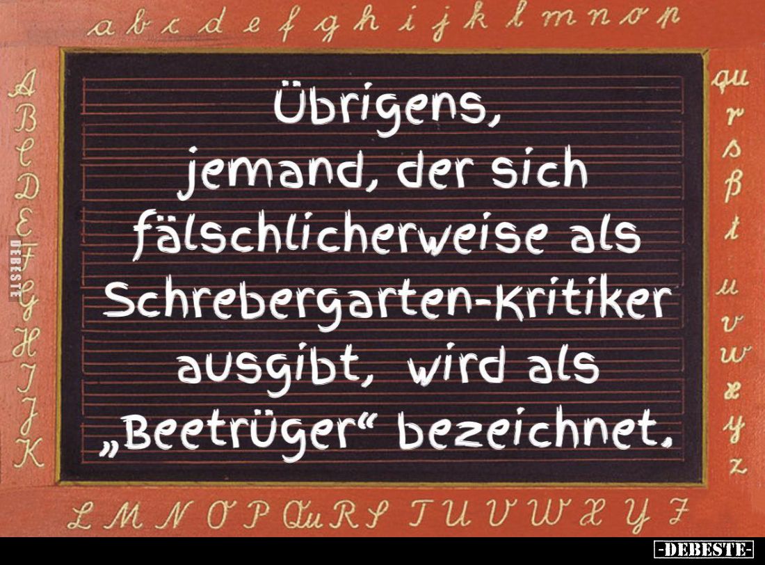 Übrigens, jemand, der sich fälschlicherweise als Schrebergarten-kritiker ausgibt, wird als "Beetrüger" bezeichnet....