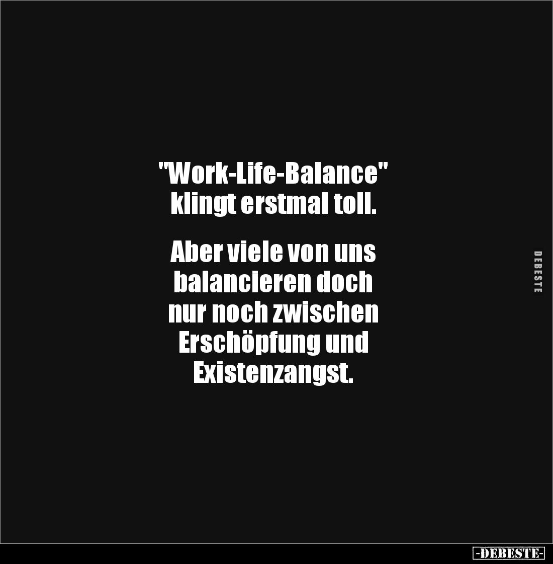 "Work-Life-Balance" 
klingt erstmal toll.


Aber viele von uns
balancieren doch 
nur noch zwischen 
Erschöpf...