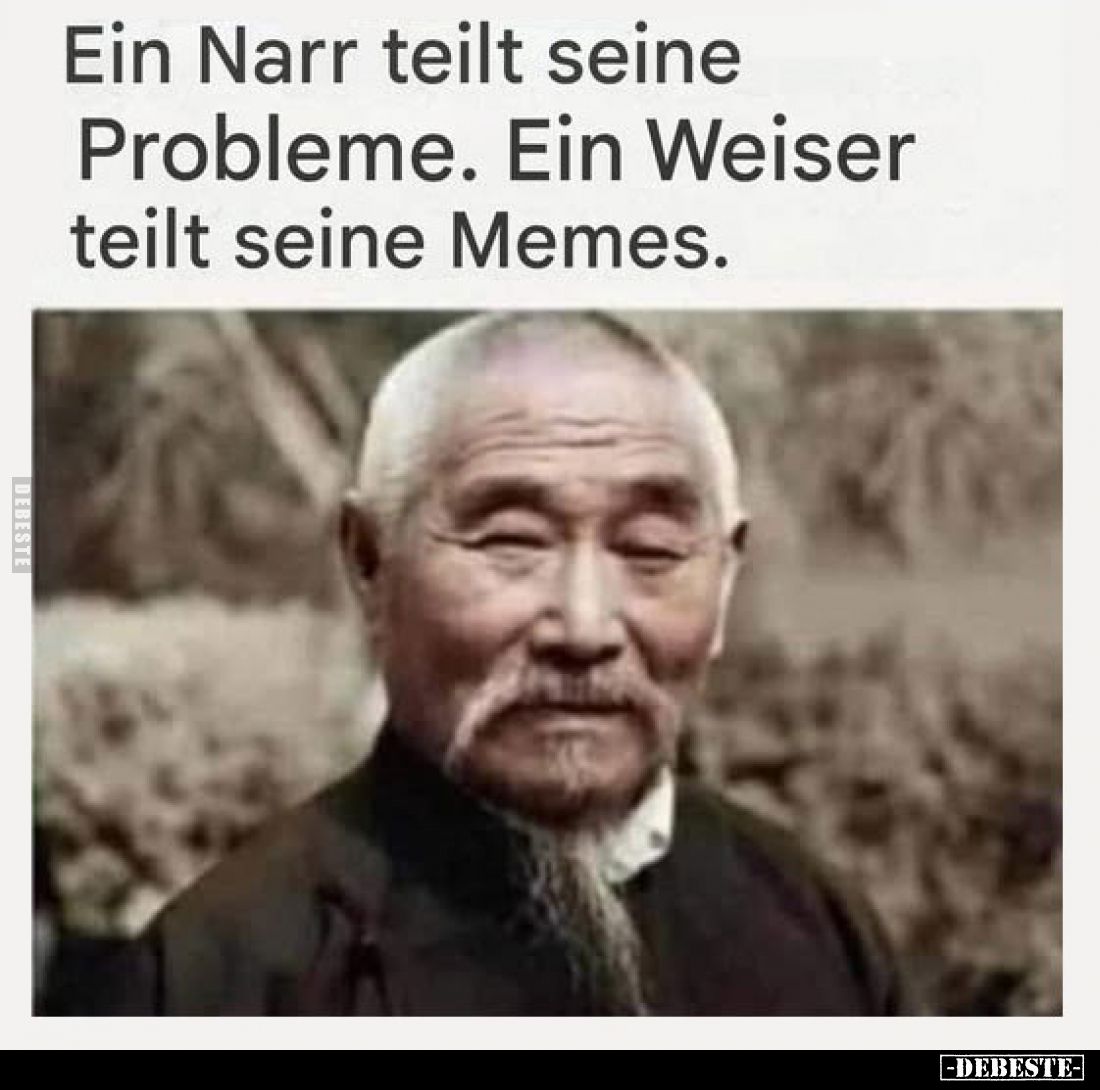 Ein Narr teilt seine Probleme. Ein Weiser teilt seine Memes.