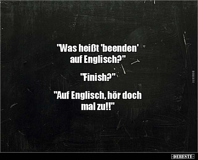 "Was heißt 'beenden' auf Englisch?" "Finish?"... - Lustige Bilder | DEBESTE.de