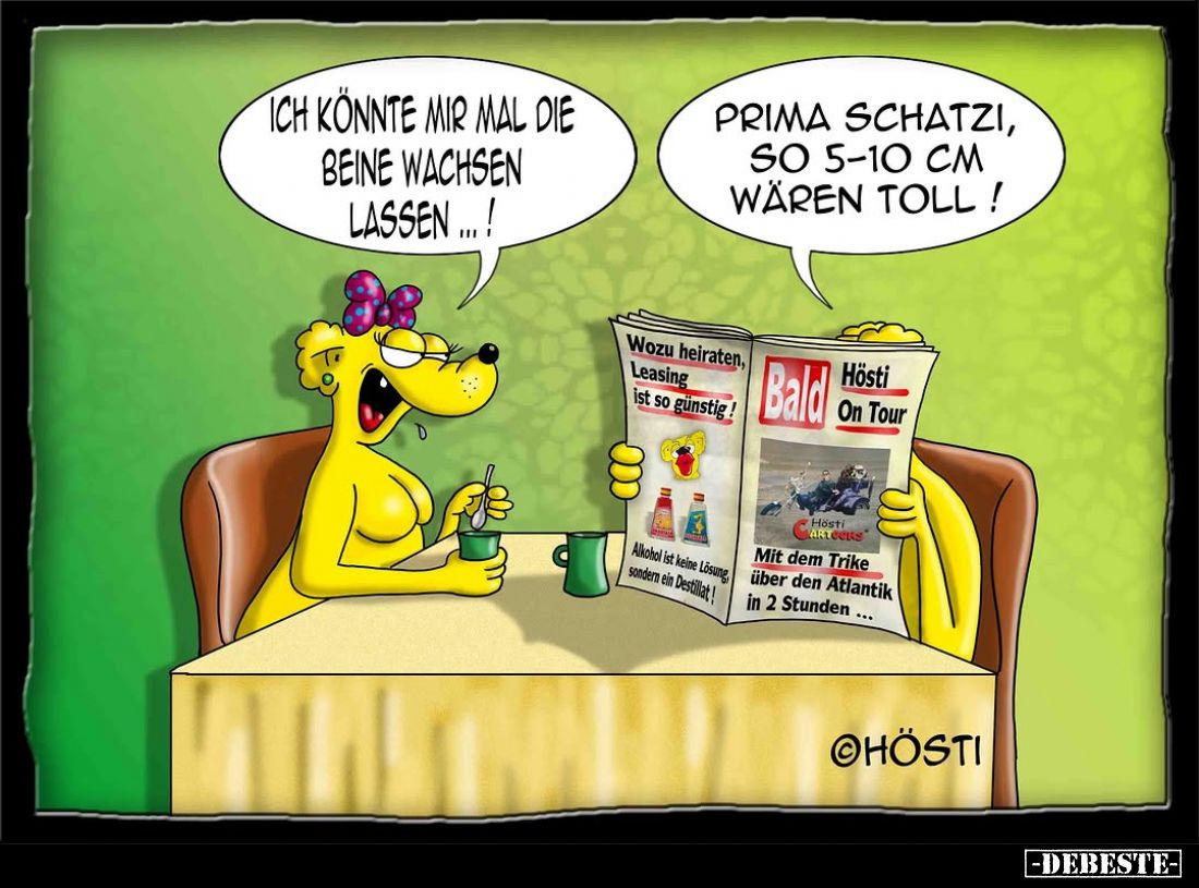 Ich könnte mir mal die Beine wachsen lassen...! -
Prima Schatzi, so 5-10 cm wären toll!