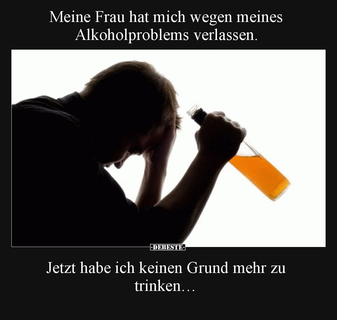 Meine Frau hat mich wegen meines Alkoholproblems verlassen.

Jetzt habe ich keinen Grund mehr zu trinken…