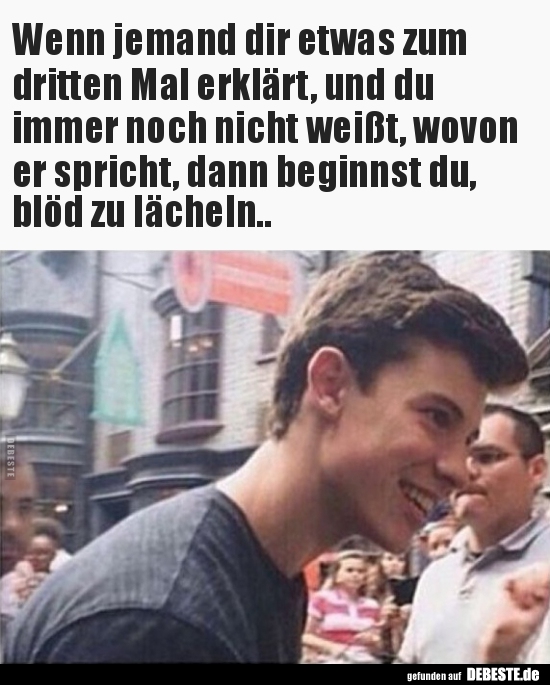 Wenn jemand dir etwas zum dritten Mal erklärt, und du..
